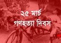 আজ ২৫মার্চ; জাতীয় গণহত্যা দিবস